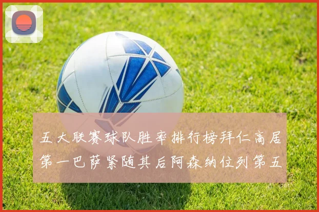 五大联赛球队胜率排行榜拜仁高居第一巴萨紧随其后阿森纳位列第五