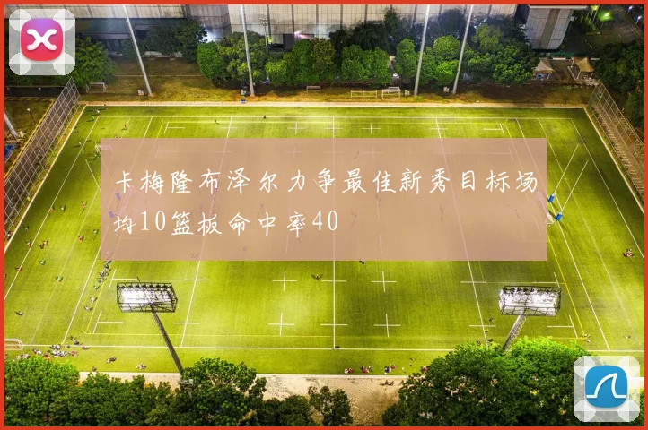 卡梅隆布泽尔力争最佳新秀目标场均10篮板命中率40