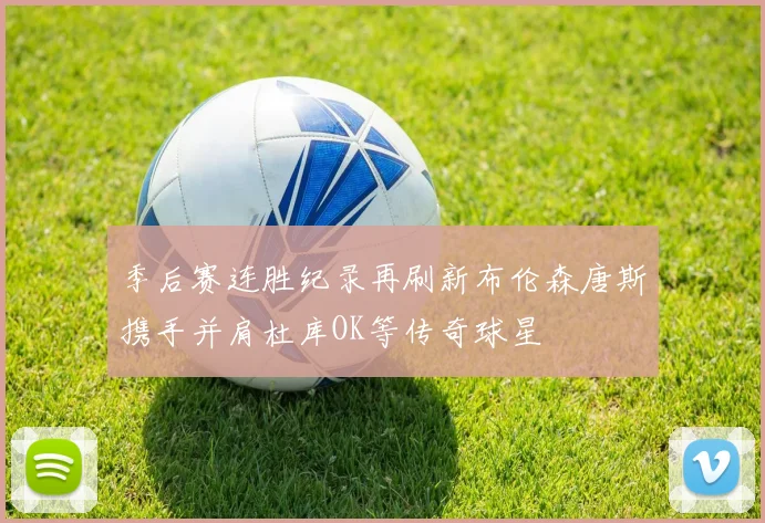 季后赛连胜纪录再刷新布伦森唐斯携手并肩杜库OK等传奇球星