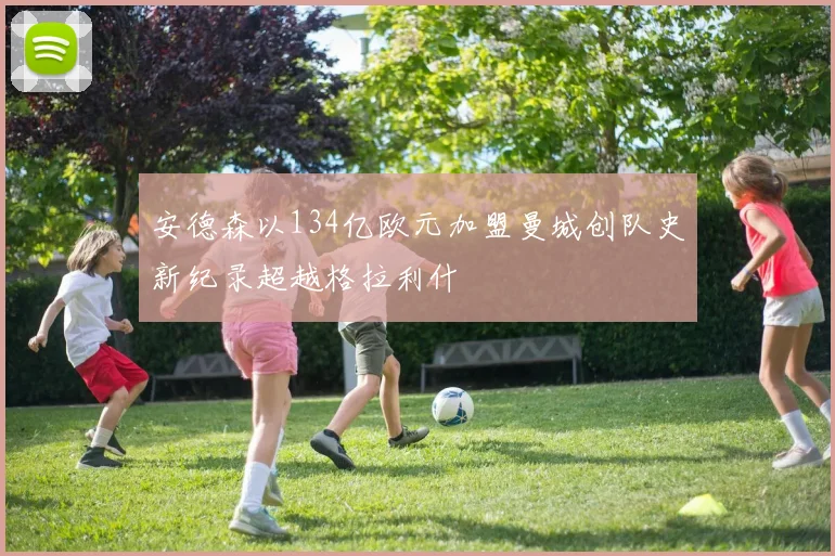 安德森以134亿欧元加盟曼城创队史新纪录超越格拉利什