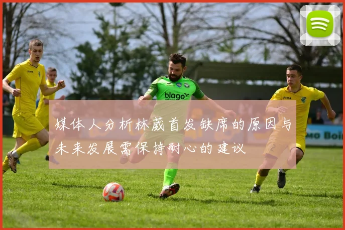 媒体人分析林葳首发缺席的原因与未来发展需保持耐心的建议