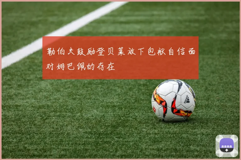 勒伯夫鼓励登贝莱放下包袱自信面对姆巴佩的存在