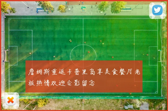 詹姆斯重返卡普里岛享美食餐厅老板热情欢迎合影留念