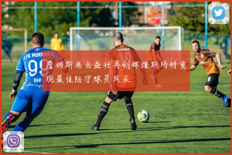 詹姆斯老当益壮再创辉煌斯玛特重现最佳防守球员风采