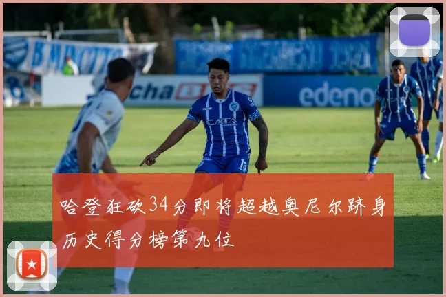 哈登狂砍34分即将超越奥尼尔跻身历史得分榜第九位