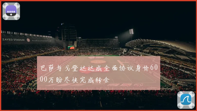 巴萨与戈登达达成全面协议身价6000万盼尽快完成转会