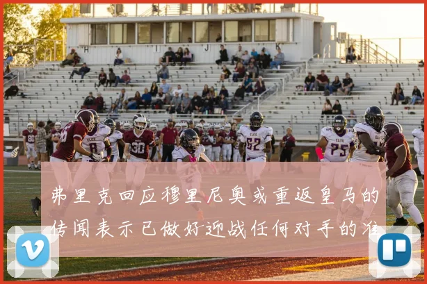 弗里克回应穆里尼奥或重返皇马的传闻表示已做好迎战任何对手的准备