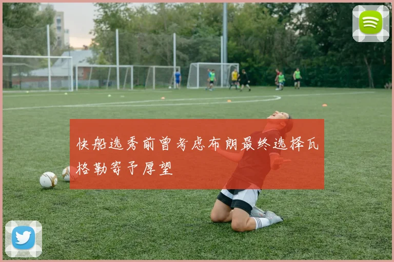 快船选秀前曾考虑布朗最终选择瓦格勒寄予厚望