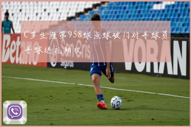 C罗生涯第958球点球破门对手球员手球送礼助攻