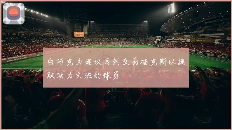 白巧克力建议马刺交易福克斯以换取助力文班的球员