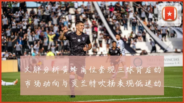 文胖分析黄蜂高位套现三球背后的市场动向与莫兰特吹杨表现低迷的影响